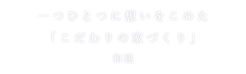 一つひとつに想いをこめた「こだわりの家づくり」和建(かずけん)